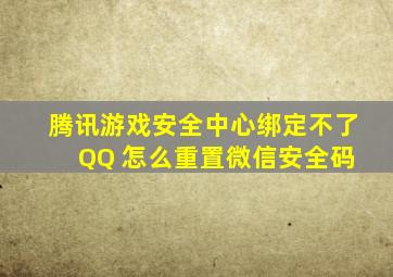 腾讯游戏安全中心绑定不了 QQ 怎么重置微信安全码